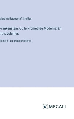 Frankenstein, Ou le Prométhée Moderne; En trois volumes: Tome 3 - en gros caractères 1