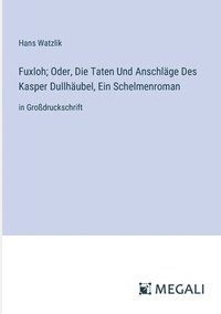 bokomslag Fuxloh; Oder, Die Taten Und Anschläge Des Kasper Dullhäubel, Ein Schelmenroman: in Großdruckschrift