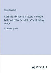 bokomslag Alcibiade, la Critica e Il Secolo Di Pericle; Lettera di Felice Cavallotti a Yorick figlio di Yorick