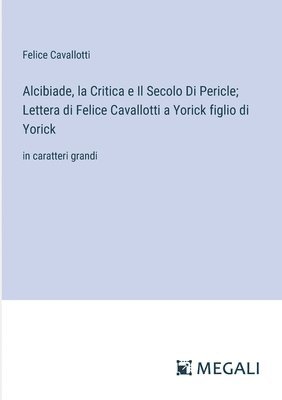 Alcibiade, la Critica e Il Secolo Di Pericle; Lettera di Felice Cavallotti a Yorick figlio di Yorick 1