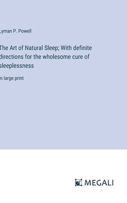 Art of Natural Sleep; With definite directions for the wholesome cure of sleeplessness