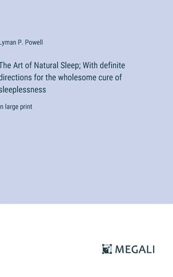 The Art of Natural Sleep; With definite directions for the wholesome cure of sleeplessness 1