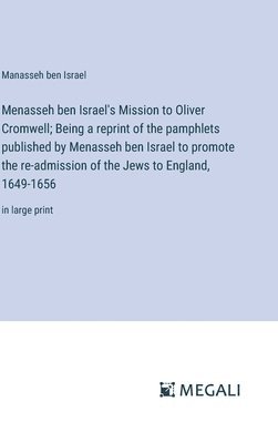 Menasseh ben Israel's Mission to Oliver Cromwell; Being a reprint of the pamphlets published by Menasseh ben Israel to promote the re-admission of the Jews to England, 1649-1656 1