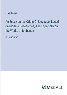 Essay on the Origin Of language; Based on Modern Researches, And Especially on the Works of M. Renan