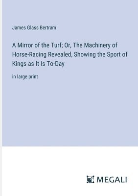 A Mirror of the Turf; Or, The Machinery of Horse-Racing Revealed, Showing the Sport of Kings as It Is To-Day 1