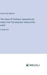 bokomslag The History Of Parthians, Sassanids and Arabs; From The historians' history of the world