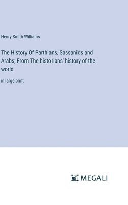bokomslag The History Of Parthians, Sassanids and Arabs; From The historians' history of the world