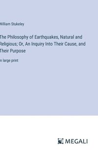 bokomslag The Philosophy of Earthquakes, Natural and Religious; Or, An Inquiry Into Their Cause, and Their Purpose