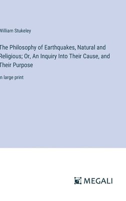 bokomslag The Philosophy of Earthquakes, Natural and Religious; Or, An Inquiry Into Their Cause, and Their Purpose