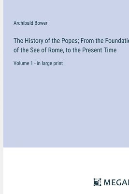 bokomslag The History of the Popes; From the Foundation of the See of Rome, to the Present Time