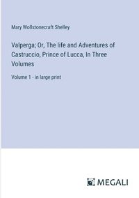 bokomslag Valperga; Or, The life and Adventures of Castruccio, Prince of Lucca, In Three Volumes