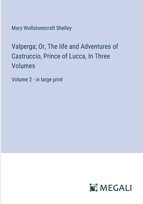 Valperga; Or, The life and Adventures of Castruccio, Prince of Lucca, In Three Volumes 1