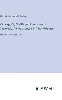 bokomslag Valperga; Or, The life and Adventures of Castruccio, Prince of Lucca, In Three Volumes