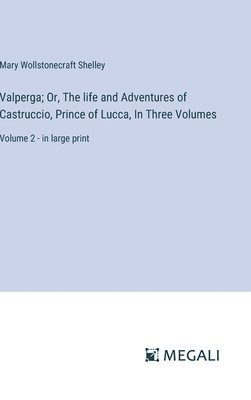 Valperga; Or, The life and Adventures of Castruccio, Prince of Lucca, In Three Volumes