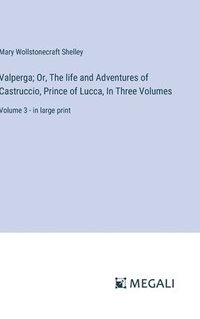 bokomslag Valperga; Or, The life and Adventures of Castruccio, Prince of Lucca, In Three Volumes: Volume 3 - in large print