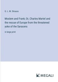bokomslag Moslem and Frank; Or, Charles Martel and the rescue of Europe from the threatened yoke of the Saracens