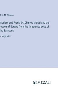 bokomslag Moslem and Frank; Or, Charles Martel and the rescue of Europe from the threatened yoke of the Saracens