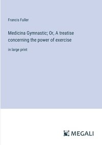 bokomslag Medicina Gymnastic; Or, A treatise concerning the power of exercise