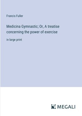 Medicina Gymnastic; Or, A treatise concerning the power of exercise 1