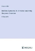 Medicina Gymnastic; Or, A treatise concerning the power of exercise 1