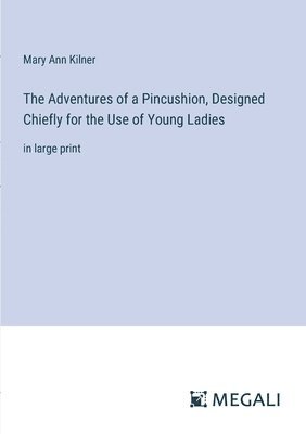 The Adventures of a Pincushion, Designed Chiefly for the Use of Young Ladies 1