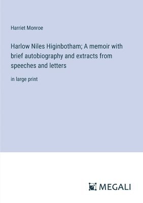 Harlow Niles Higinbotham; A memoir with brief autobiography and extracts from speeches and letters