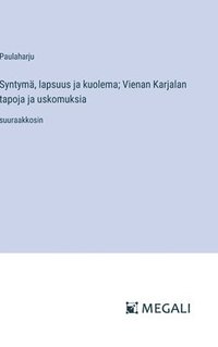 bokomslag Syntym, lapsuus ja kuolema; Vienan Karjalan tapoja ja uskomuksia