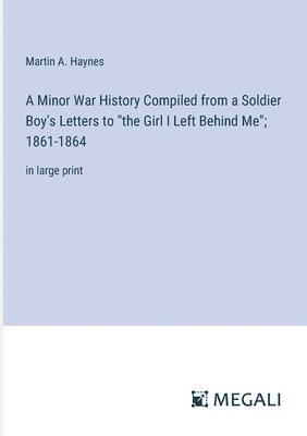 bokomslag A Minor War History Compiled from a Soldier Boy's Letters to &quot;the Girl I Left Behind Me&quot;; 1861-1864