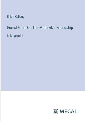 Forest Glen; Or, The Mohawk's Friendship