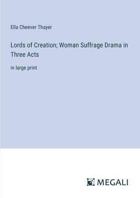 Lords of Creation; Woman Suffrage Drama in Three Acts 1