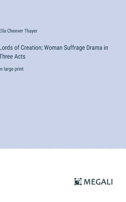 Lords of Creation; Woman Suffrage Drama in Three Acts 1