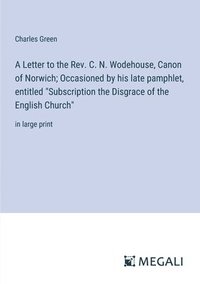 bokomslag Letter to the Rev. C. N. Wodehouse, Canon of Norwich; Occasioned by his late pamphlet, entitled "Subscription the Disgrace of the English Church"