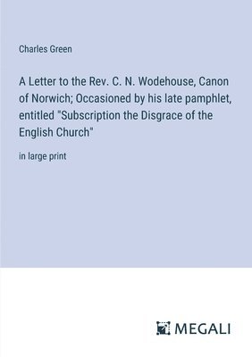 bokomslag Letter to the Rev. C. N. Wodehouse, Canon of Norwich; Occasioned by his late pamphlet, entitled "Subscription the Disgrace of the English Church"