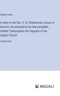 bokomslag A Letter to the Rev. C. N. Wodehouse, Canon of Norwich; Occasioned by his late pamphlet, entitled &quot;Subscription the Disgrace of the English Church&quot;