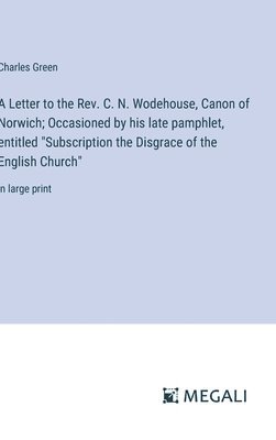 bokomslag Letter to the Rev. C. N. Wodehouse, Canon of Norwich; Occasioned by his late pamphlet, entitled "Subscription the Disgrace of the English Church"