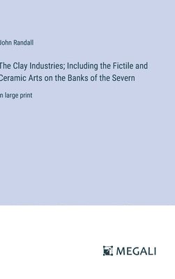 The Clay Industries; Including the Fictile and Ceramic Arts on the Banks of the Severn 1