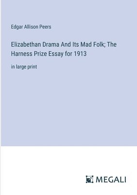 Elizabethan Drama And Its Mad Folk; The Harness Prize Essay for 1913