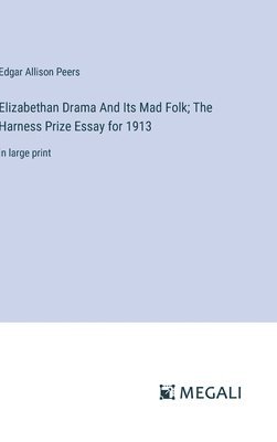 Elizabethan Drama And Its Mad Folk; The Harness Prize Essay for 1913 1