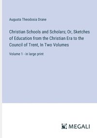 bokomslag Christian Schools and Scholars; Or, Sketches of Education from the Christian Era to the Council of Trent, In Two Volumes