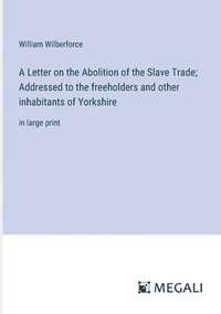bokomslag A Letter on the Abolition of the Slave Trade; Addressed to the freeholders and other inhabitants of Yorkshire