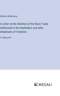 bokomslag A Letter on the Abolition of the Slave Trade; Addressed to the freeholders and other inhabitants of Yorkshire