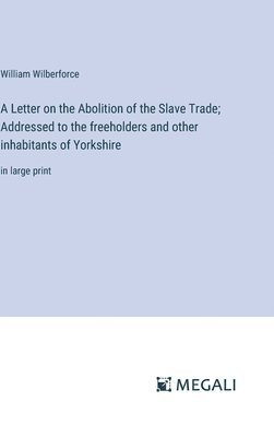 Letter on the Abolition of the Slave Trade; Addressed to the freeholders and other inhabitants of Yorkshire
