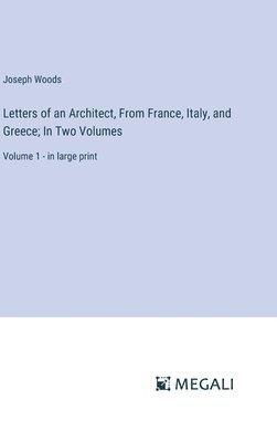 Letters of an Architect, From France, Italy, and Greece; In Two Volumes 1