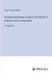 bokomslag Advance Australasia; A Day-to-Day Record of a Recent Visit to Australasia