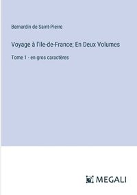 bokomslag Voyage à l'Ile-de-France; En Deux Volumes: Tome 1 - en gros caractères