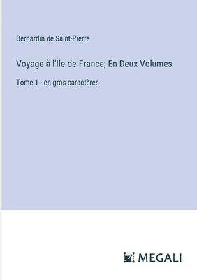 bokomslag Voyage à l'Ile-de-France; En Deux Volumes: Tome 1 - en gros caractères