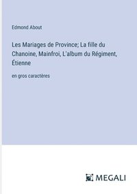 bokomslag Les Mariages de Province; La fille du Chanoine, Mainfroi, L'album du Régiment, Étienne