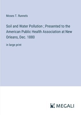 Soil and Water Pollution; Presented to the American Public Health Association at New Orleans, Dec. 1880 1