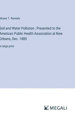 Soil and Water Pollution; Presented to the American Public Health Association at New Orleans, Dec. 1880 1