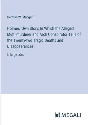 bokomslag Holmes' Own Story; In Which the Alleged Multi-murderer and Arch Conspirator Tells of the Twenty-two Tragic Deaths and Disappearances